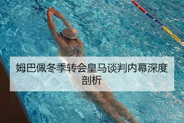 姆巴佩冬季转会皇马谈判内幕深度剖析